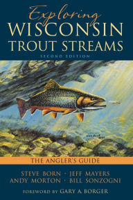 Title: Exploring Wisconsin Trout Streams: The Angler's Guide, Author: Steve Born
