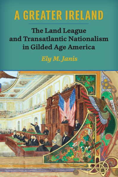 A Greater Ireland: The Land League and Transatlantic Nationalism Gilded Age America