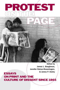 Title: Protest on the Page: Essays on Print and the Culture of Dissent since 1865, Author: James L. Baughman