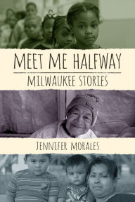 Title: Meet Me Halfway: Milwaukee Stories, Author: Jennifer Morales