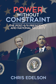 Title: Power without Constraint: The Post-9/11 Presidency and National Security, Author: Chris Edelson