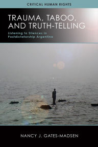 Title: Trauma, Taboo, and Truth-Telling: Listening to Silences in Postdictatorship Argentina, Author: Nancy J. Gates-Madsen