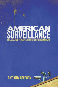 Title: American Surveillance: Intelligence, Privacy, and the Fourth Amendment, Author: Anthony Gregory