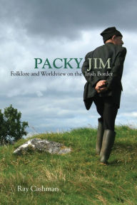 Title: Packy Jim: Folklore and Worldview on the Irish Border, Author: Ray Cashman