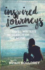 Title: Inspired Journeys: Travel Writers in Search of the Muse, Author: Brian Bouldrey