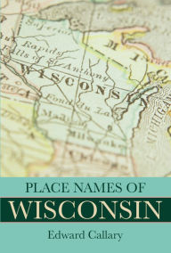 Title: Place Names of Wisconsin, Author: Edward Callary