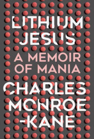 Title: Lithium Jesus: A Memoir of Mania, Author: Charles Monroe-Kane