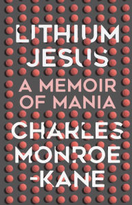 Title: Lithium Jesus: A Memoir of Mania, Author: Charles Monroe-Kane