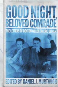 Title: Good Night, Beloved Comrade: The Letters of Denton Welch to Eric Oliver, Author: Daniel J. Murtaugh