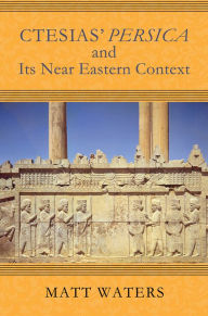 Title: Ctesias' Persica in Its Near Eastern Context, Author: Matt Waters