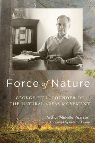 Title: Force of Nature: George Fell, Founder of the Natural Areas Movement, Author: Arthur Melville Pearson