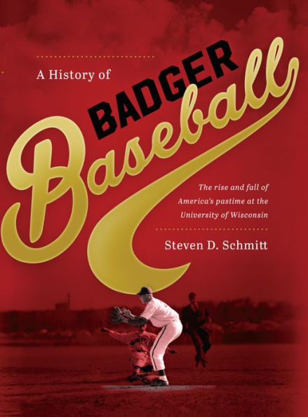 A History of Badger Baseball: the Rise and Fall America's Pastime at University Wisconsin