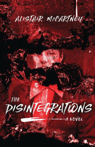 Title: The Disintegrations: A Novel, Author: Alistair McCartney