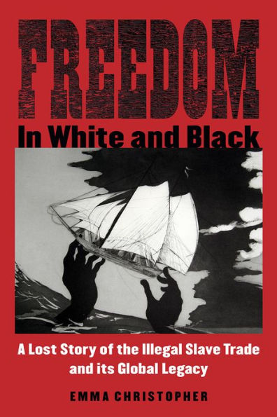 Freedom in White and Black: A Lost Story of the Illegal Slave Trade and Its Global Legacy