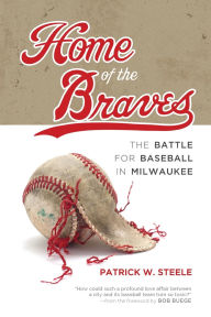 Home of the Braves: The Battle for Baseball in Milwaukee