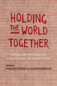 Free book downloads online Holding the World Together: African Women in Changing Perspective 9780299321147 English version