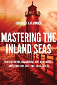 Google books downloader free Mastering the Inland Seas: How Lighthouses, Navigational Aids, and Harbors Transformed the Great Lakes and America 9780299326388 by Theodore J. Karamanski English version CHM