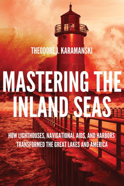 Mastering the Inland Seas: How Lighthouses, Navigational Aids, and Harbors Transformed the Great Lakes and America