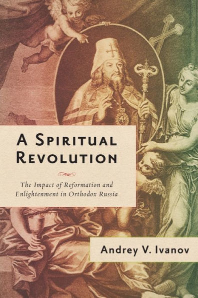 A Spiritual Revolution: The Impact of Reformation and Enlightenment Orthodox Russia, 1700-1825