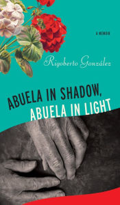 Title: Abuela in Shadow, Abuela in Light, Author: Rigoberto González