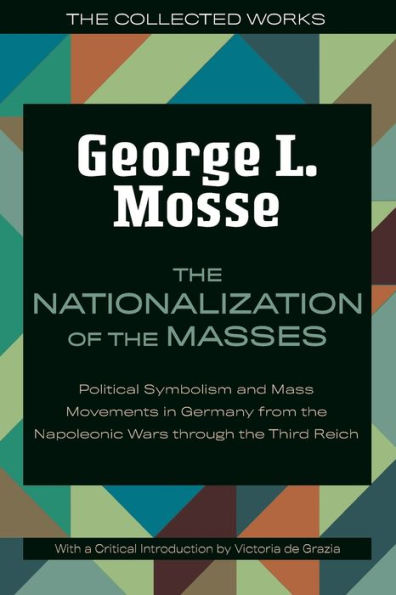 The Nationalization of the Masses: Political Symbolism and Mass Movements in Germany from the Napoleonic Wars Through the Third Reich