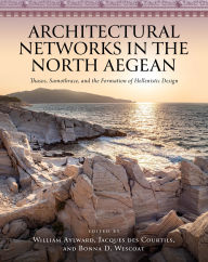 Title: Architectural Networks in the North Aegean: Thasos, Samothrace, and the Formation of Hellenistic Design, Author: William Aylward
