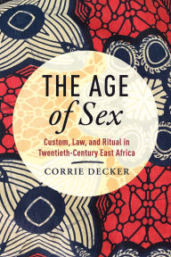 Free download ebooks for android phones The Age of Sex: Custom, Law, and Ritual in Twentieth-Century East Africa by Corrie Decker