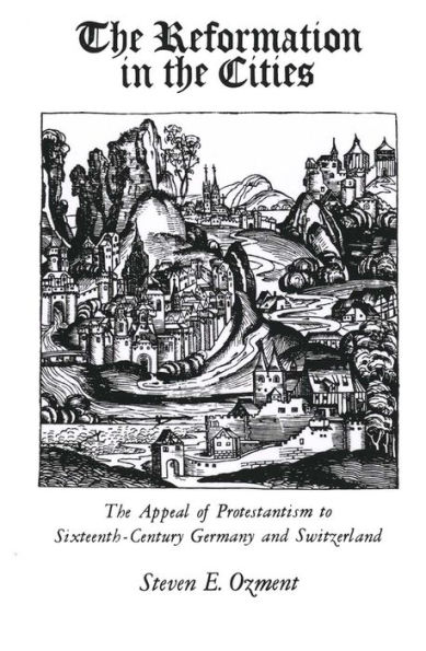 The Reformation in the Cities: The Appeal of Protestantism to Sixteenth-Century Germany and Switzerland / Edition 1