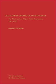 Title: Class and Economic Change in Kenya: The Making of an African Petite-Bourgeoisie, Author: Gavin Kitching