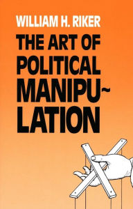 Title: The Art of Political Manipulation / Edition 1, Author: William H. Riker