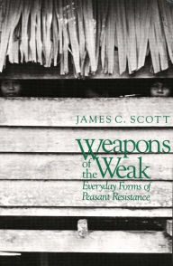 Title: Weapons of the Weak: Everyday Forms of Peasant Resistance / Edition 1, Author: James C. Scott