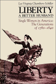 Title: Liberty A Better Husband: Single Women in America: The Generations of 1780-1840, Author: Lee Virginia Chambers-Schiller