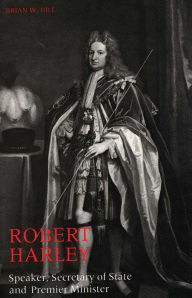 Title: Robert Harley: Speaker, Secretary of State and Premier Minister, Author: Brian W. Hill