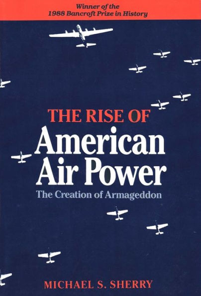 The Rise of American Air Power: The Creation of Armageddon / Edition 1