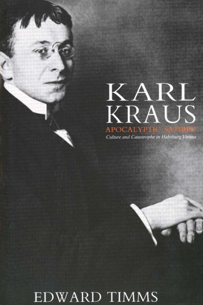 Karl Kraus: Apocalyptic Satirist: Culture and Catastrophe in Habsburg Vienna