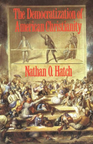 Title: The Democratization of American Christianity / Edition 1, Author: Nathan O. Hatch