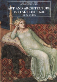 Title: Art and Architecture in Italy, 1250-1400 / Edition 3, Author: John White