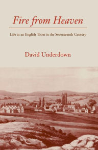 Title: Fire from Heaven: Life in an English Town in the Seventeenth Century / Edition 1, Author: David Underdown