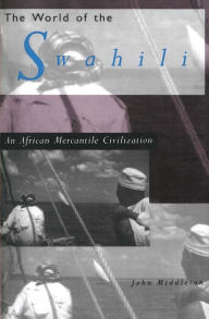 Title: The World of the Swahili: An African Mercantile Civilization / Edition 1, Author: John Middleton