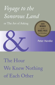 Title: Voyage to the Sonorous Land, or The Art of Asking, and The Hour We Knew Nothing of Each Other, Author: Peter Handke