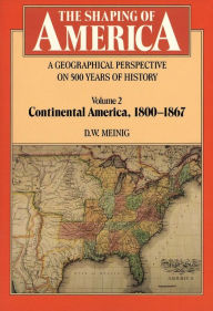 Title: The Shaping of America: A Geographical Perspective on 500 Years of History: Volume 2: Continental America, 1800-1867 / Edition 1, Author: D. W. Meinig
