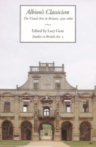 Title: Albion's Classicism: The Visual Arts in Britain, 1550-1660, Author: Lucy Gent