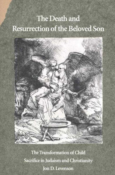 The Death and Resurrection of the Beloved Son: The Transformation of Child Sacrifice in Judaism and Christianity / Edition 1
