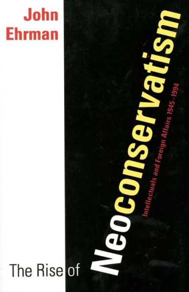 The Rise of Neoconservatism: Intellectuals and Foreign Affairs, 1945-1994 / Edition 1