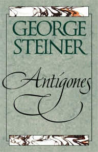 Title: Antigones: How the Antigone Legend Has Endured in Western Literature, Art, and Thought, Author: George Steiner