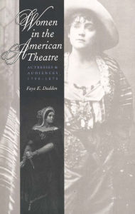 Title: Women in the American Theatre: Actresses and Audiences, 1790-1870 / Edition 1, Author: Faye E. Dudden