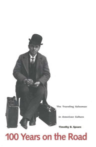 Title: 100 Years on the Road: The Traveling Salesman in American Culture / Edition 1, Author: Timothy B. Spears