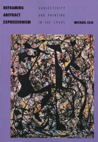 Title: Reframing Abstract Expressionism: Subjectivity and Painting in the 1940s, Author: Michael Leja
