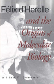 Title: Félix d`Herelle and the Origins of Molecular Biology / Edition 2, Author: William C. Summers
