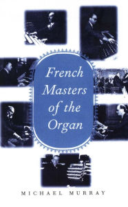 Title: French Masters of the Organ: Saint-Saens, Franck, Widor, Vierne, Dupre, Langlais, Messiaen, Author: Michael Murray